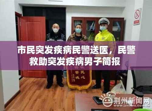 市民突发疾病民警送医,民警救助突发疾病男子简报