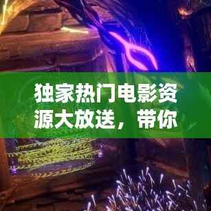 独家热门电影资源大放送，带你探索电影的奇幻世界！