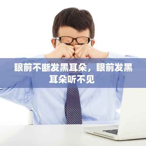 眼前不断发黑耳朵,眼前发黑耳朵听不见