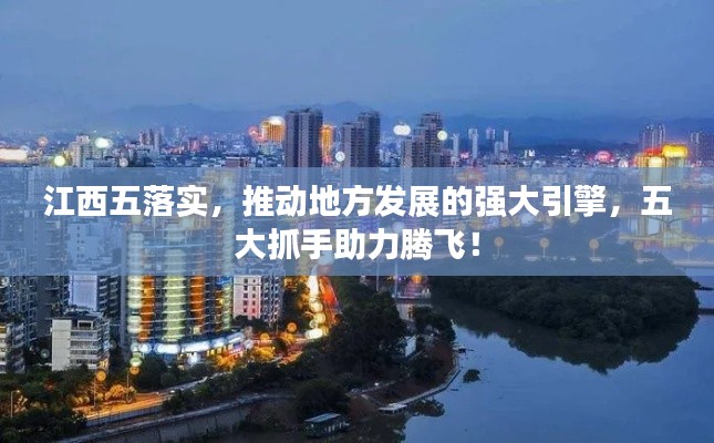 江西五落实，推动地方发展的强大引擎，五大抓手助力腾飞！