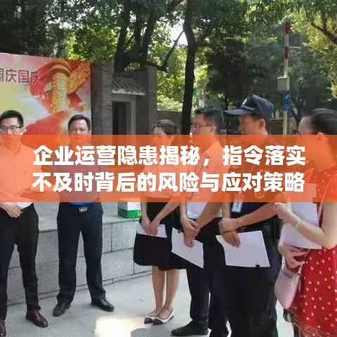 企业运营隐患揭秘，指令落实不及时背后的风险与应对策略