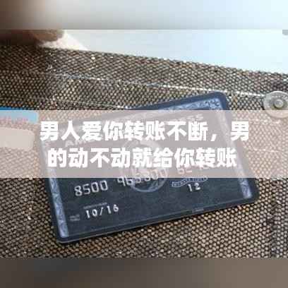 男人爱你转账不断，男的动不动就给你转账 