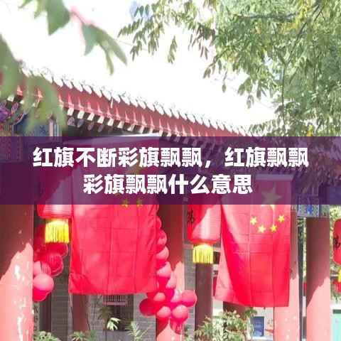 红旗不断彩旗飘飘,红旗飘飘彩旗飘飘什么意思