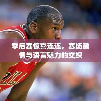 季后赛惊喜连连,赛场激情与语言魅力的交织