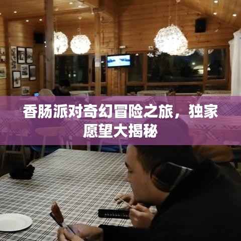 香肠派对奇幻冒险之旅，独家愿望大揭秘