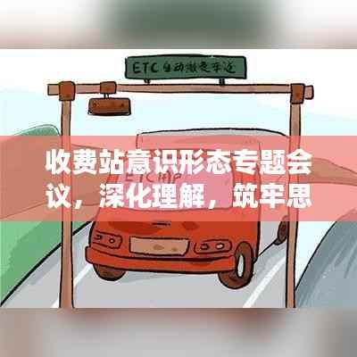 收费站意识形态专题会议，深化理解，筑牢思想防线！