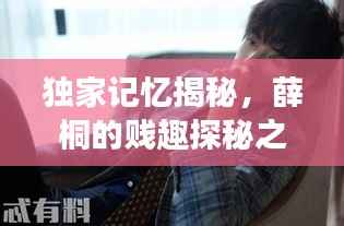 独家记忆揭秘，薛桐的贱趣探秘之旅