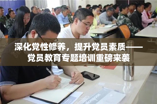 深化党性修养，提升党员素质——党员教育专题培训重磅来袭