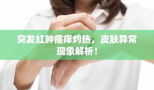 突发红肿瘙痒灼热，皮肤异常现象解析！