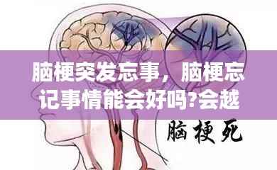 脑梗突发忘事,脑梗忘记事情能会好吗?会越来越严重吗