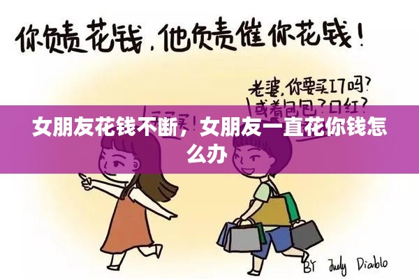 女朋友花钱不断，女朋友一直花你钱怎么办 