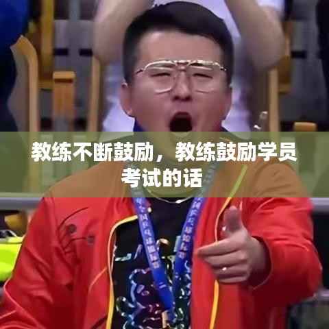 教练不断鼓励，教练鼓励学员考试的话 