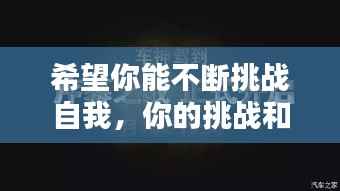 希望你能不断挑战自我，你的挑战和希望 