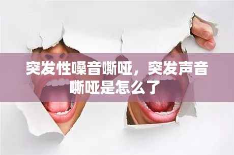 突发性嗓音嘶哑，突发声音嘶哑是怎么了 