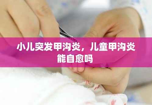 小儿突发甲沟炎，儿童甲沟炎能自愈吗 