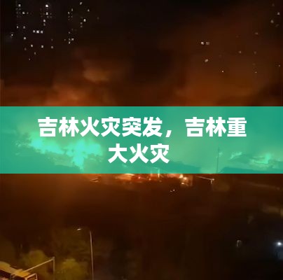 吉林火灾突发，吉林重大火灾 