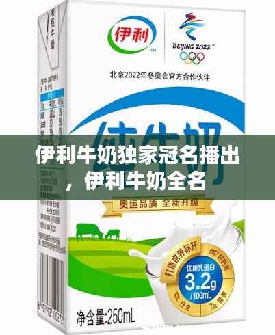 伊利牛奶独家冠名播出，伊利牛奶全名 