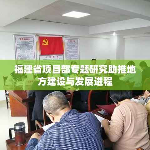 福建省项目部专题研究助推地方建设与发展进程