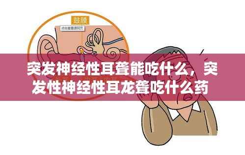 突发神经性耳聋能吃什么，突发性神经性耳龙聋吃什么药 