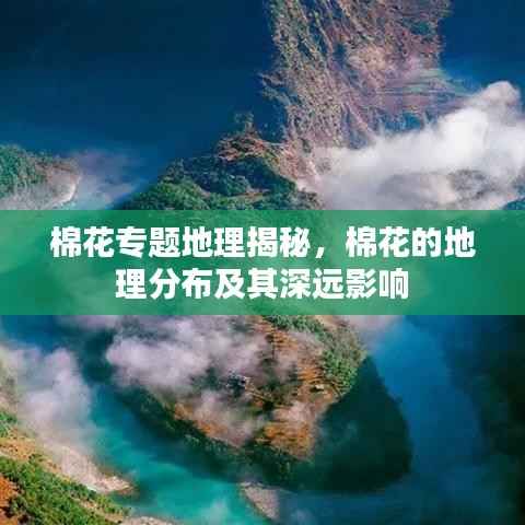 棉花专题地理揭秘，棉花的地理分布及其深远影响