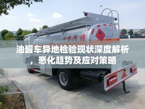 油罐车异地检验现状深度解析，恶化趋势及应对策略