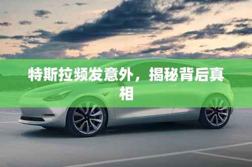 特斯拉频发意外，揭秘背后真相