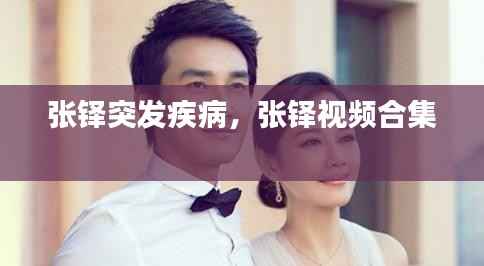 张铎突发疾病，张铎视频合集 