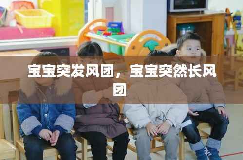 宝宝突发风团，宝宝突然长风团 