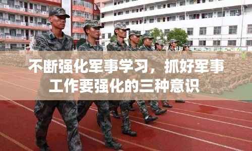 不断强化军事学习，抓好军事工作要强化的三种意识 