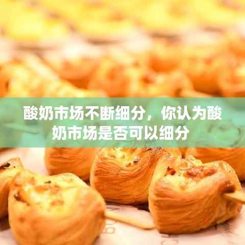 酸奶市场不断细分，你认为酸奶市场是否可以细分 