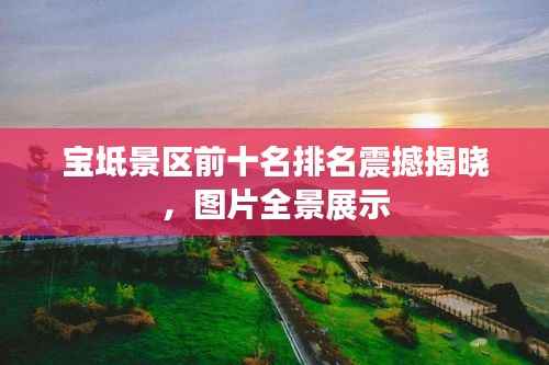 宝坻景区前十名排名震撼揭晓，图片全景展示