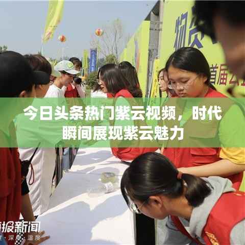今日头条热门紫云视频，时代瞬间展现紫云魅力
