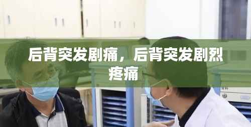 后背突发剧痛，后背突发剧烈疼痛 