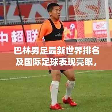 巴林男足最新世界排名及国际足球表现亮眼，展现强劲实力！