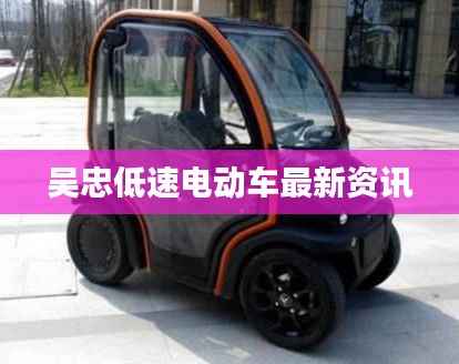 吴忠低速电动车最新资讯