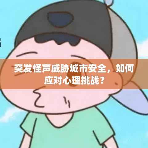 突发怪声威胁城市安全，如何应对心理挑战？