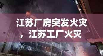 江苏厂房突发火灾，江苏工厂火灾 