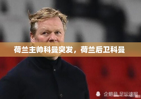 荷兰主帅科曼突发，荷兰后卫科曼 