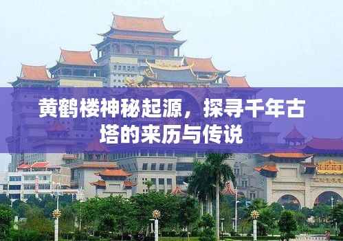 黄鹤楼神秘起源，探寻千年古塔的来历与传说