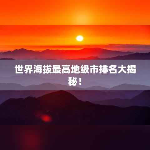 世界海拔最高地级市排名大揭秘！