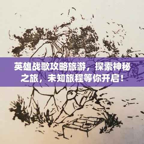 英雄战歌攻略旅游,探索神秘之旅,未知旅程等你开启!