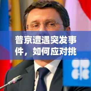 普京遭遇突发事件,如何应对挑战?