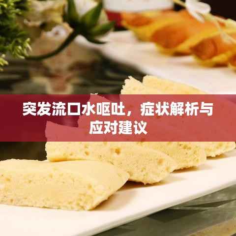 突发流口水呕吐，症状解析与应对建议