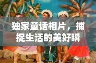 独家童话相片，捕捉生活的美好瞬间，珍藏永恒的回忆