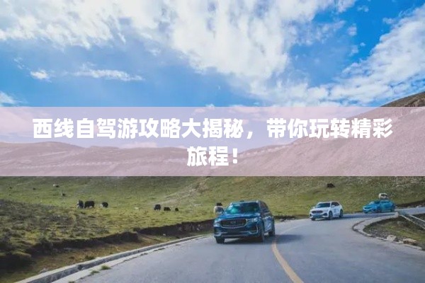 西线自驾游攻略大揭秘，带你玩转精彩旅程！