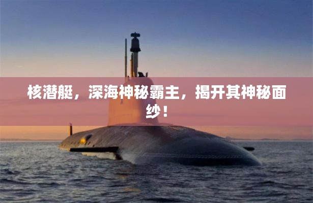 核潜艇，深海神秘霸主，揭开其神秘面纱！