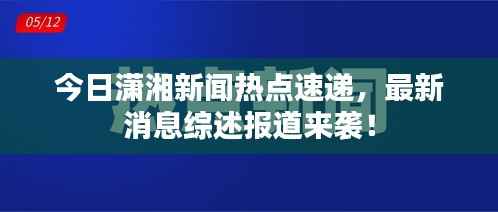 今日潇湘新闻热点速递,最新消息综述报道来袭!
