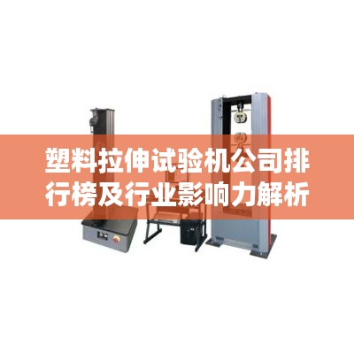 塑料拉伸试验机公司排行榜及行业影响力解析