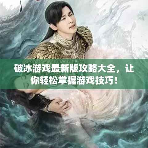 破冰游戏最新版攻略大全，让你轻松掌握游戏技巧！