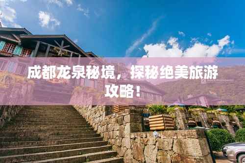 成都龙泉秘境，探秘绝美旅游攻略！